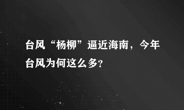 台风“杨柳”逼近海南，今年台风为何这么多？