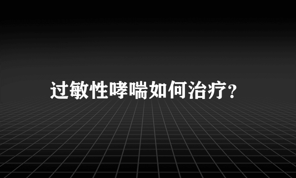 过敏性哮喘如何治疗？