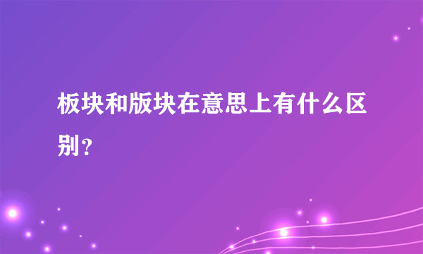 板块和版块在意思上有什么区别？