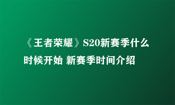 《王者荣耀》S20新赛季什么时候开始 新赛季时间介绍