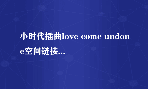 小时代插曲love come undone空间链接，能用的~