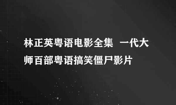 林正英粤语电影全集  一代大师百部粤语搞笑僵尸影片