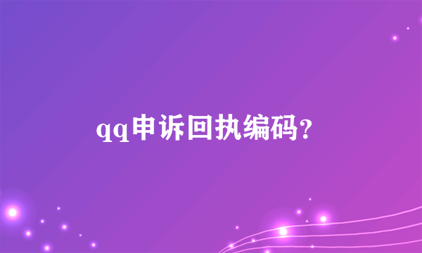 qq申诉回执编码？