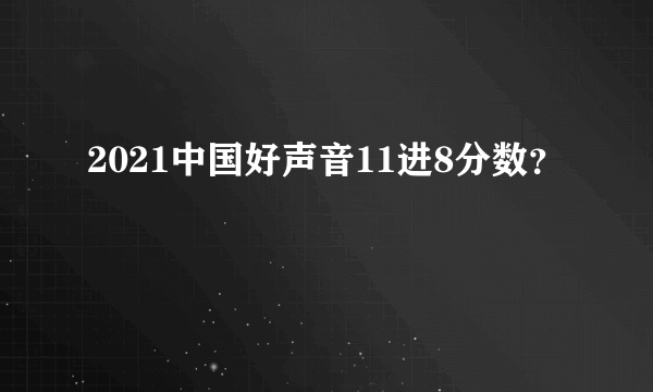 2021中国好声音11进8分数？