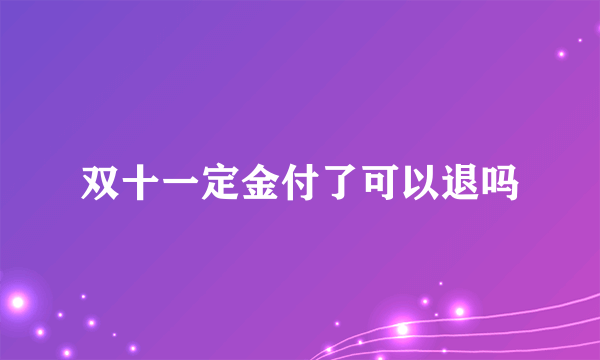 双十一定金付了可以退吗