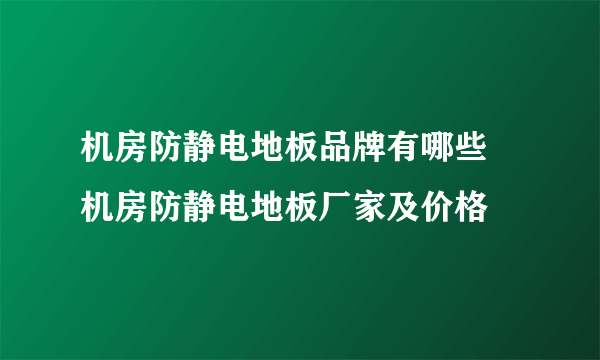 机房防静电地板品牌有哪些 机房防静电地板厂家及价格