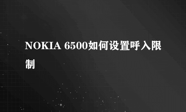 NOKIA 6500如何设置呼入限制