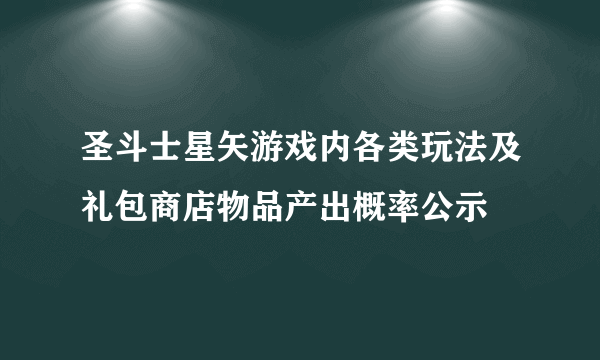 圣斗士星矢游戏内各类玩法及礼包商店物品产出概率公示