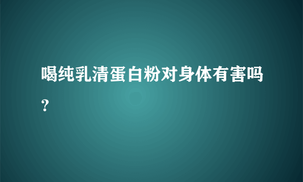 喝纯乳清蛋白粉对身体有害吗？