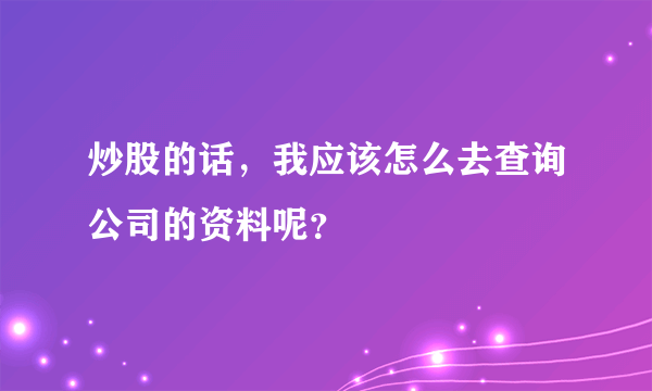 炒股的话，我应该怎么去查询公司的资料呢？