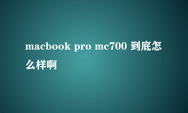 macbook pro mc700 到底怎么样啊