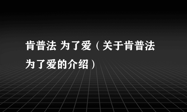 肯普法 为了爱（关于肯普法 为了爱的介绍）