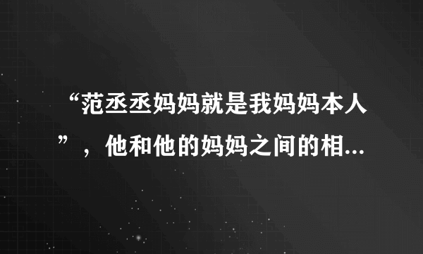 “范丞丞妈妈就是我妈妈本人”，他和他的妈妈之间的相处是什么样？