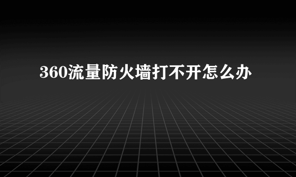 360流量防火墙打不开怎么办