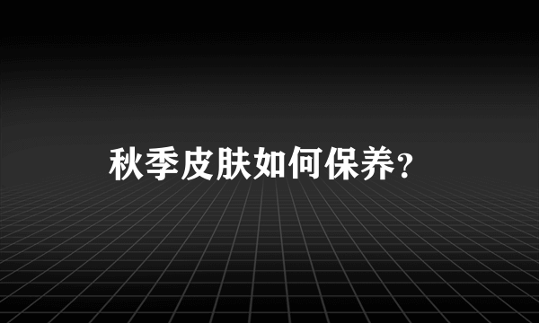 秋季皮肤如何保养？