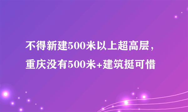 不得新建500米以上超高层，重庆没有500米+建筑挺可惜