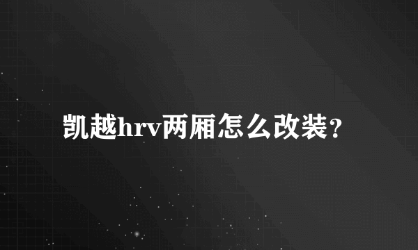 凯越hrv两厢怎么改装？