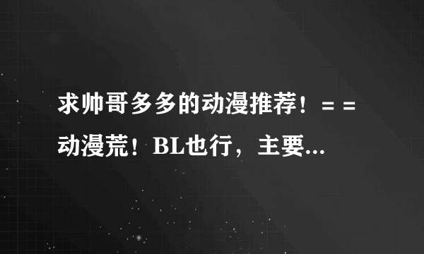 求帅哥多多的动漫推荐！= =动漫荒！BL也行，主要是帅哥！！