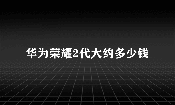 华为荣耀2代大约多少钱