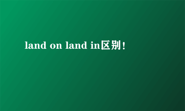 land on land in区别！