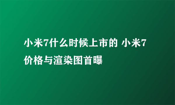 小米7什么时候上市的 小米7价格与渲染图首曝