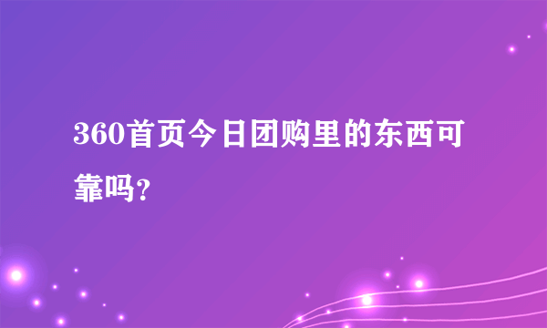 360首页今日团购里的东西可靠吗？