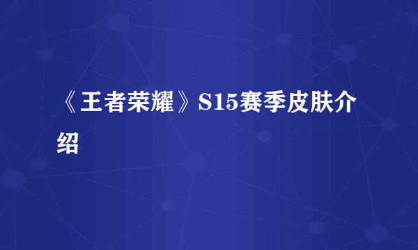 《王者荣耀》S15赛季皮肤介绍