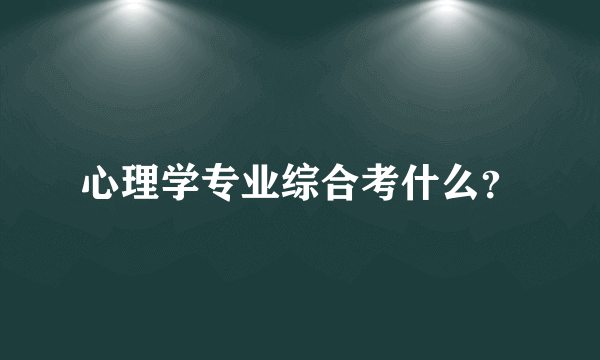 心理学专业综合考什么？