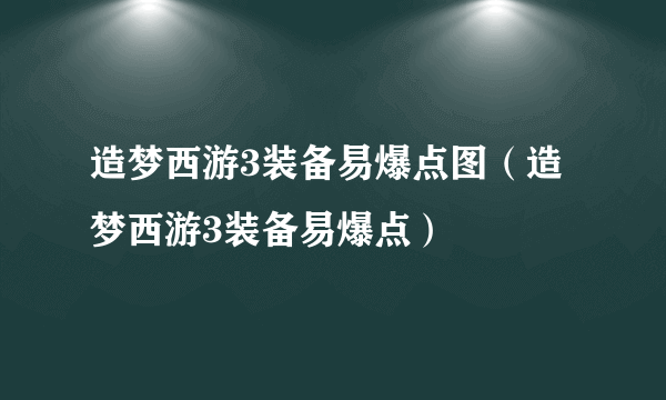 造梦西游3装备易爆点图（造梦西游3装备易爆点）