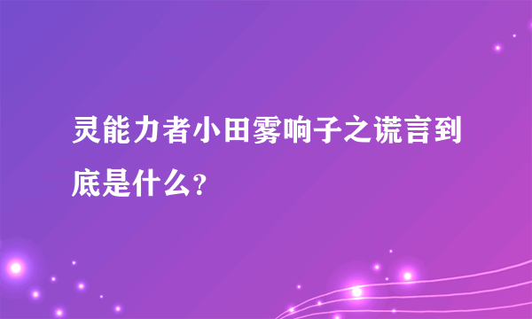 灵能力者小田雾响子之谎言到底是什么？