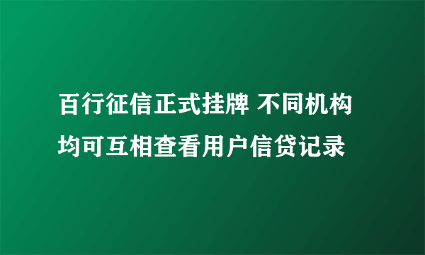 百行征信正式挂牌 不同机构均可互相查看用户信贷记录