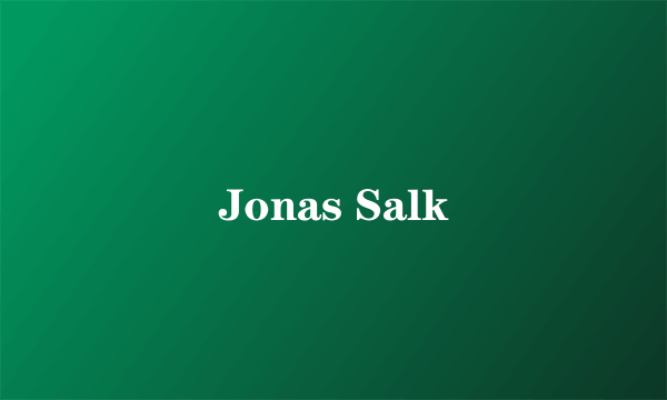 Jonas Salk