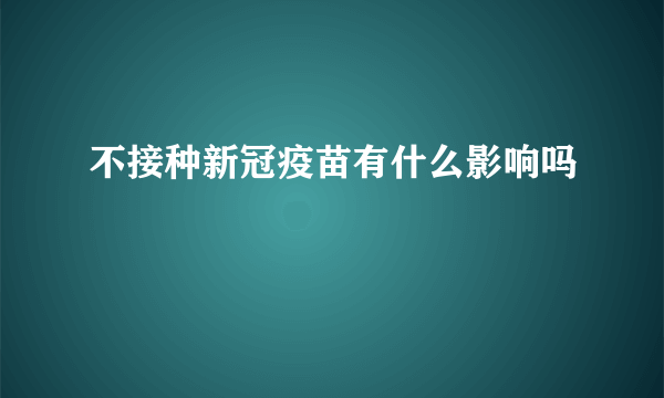 不接种新冠疫苗有什么影响吗