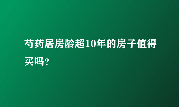 芍药居房龄超10年的房子值得买吗？