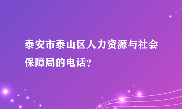 泰安市泰山区人力资源与社会保障局的电话？