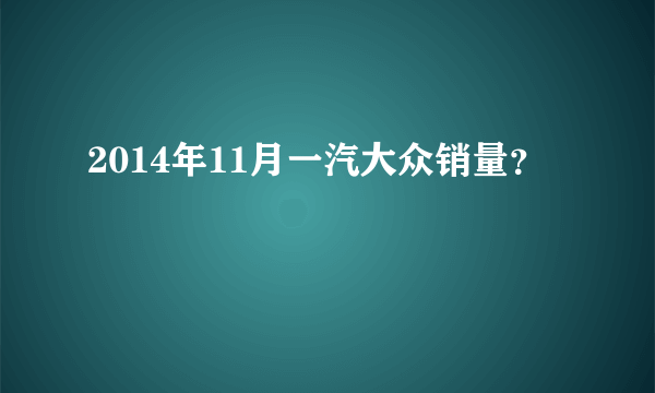 2014年11月一汽大众销量？