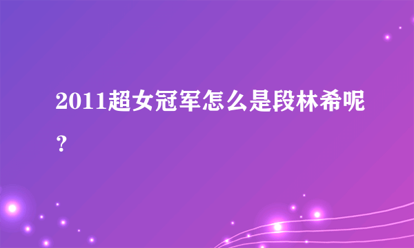 2011超女冠军怎么是段林希呢？