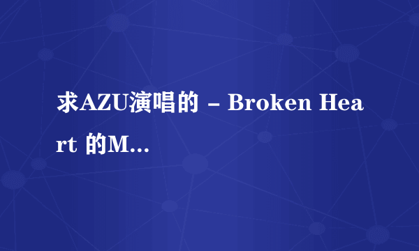 求AZU演唱的 - Broken Heart 的MP3格式！谢谢