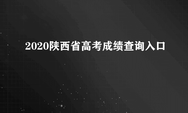 2020陕西省高考成绩查询入口