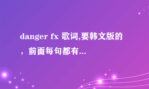 danger fx 歌词,要韩文版的，前面每句都有时间的那一种