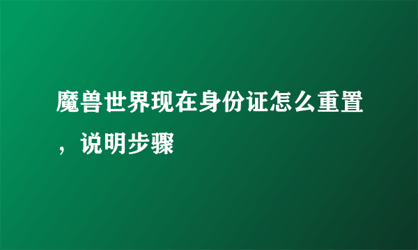 魔兽世界现在身份证怎么重置，说明步骤