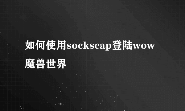 如何使用sockscap登陆wow魔兽世界