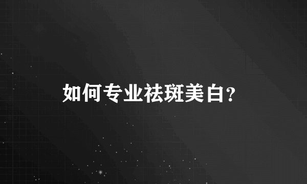 如何专业祛斑美白？