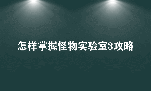 怎样掌握怪物实验室3攻略