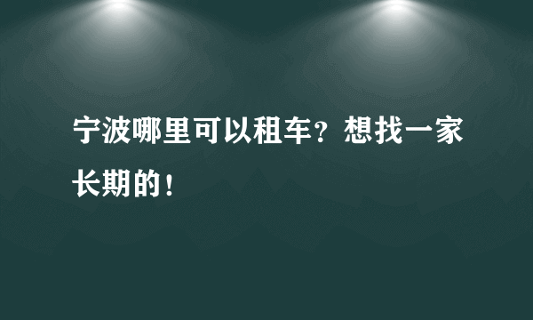 宁波哪里可以租车？想找一家长期的！