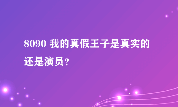 8090 我的真假王子是真实的还是演员？