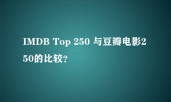 IMDB Top 250 与豆瓣电影250的比较？