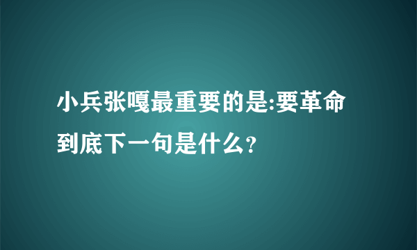 小兵张嘎最重要的是:要革命到底下一句是什么？