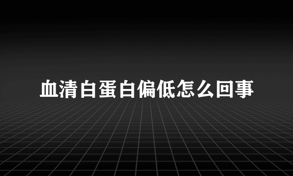 血清白蛋白偏低怎么回事