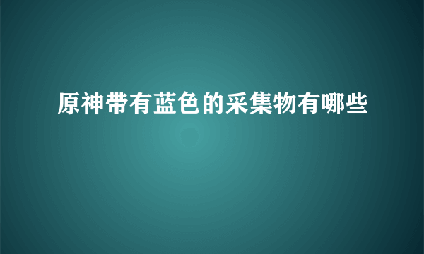 原神带有蓝色的采集物有哪些